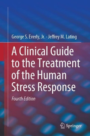 A Clinical Guide to the Treatment of the Human Stress Response by George S. Everly, Jr. 9781493990979