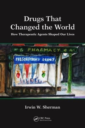 Drugs That Changed the World: How Therapeutic Agents Shaped Our Lives by Irwin W. Sherman 9781498796491