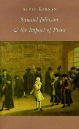 Samuel Johnson and the Impact of Print: (Originally published as Printing Technology, Letters, and Samuel Johnson) by Alvin B. Kernan