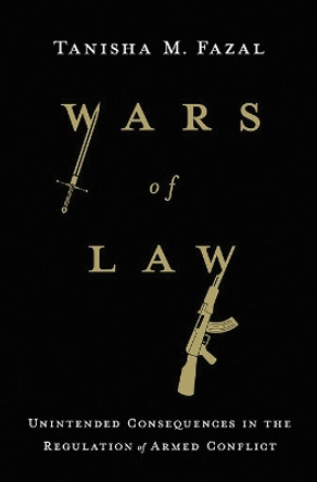 Wars of Law: Unintended Consequences in the Regulation of Armed Conflict by Tanisha M. Fazal 9781501719813