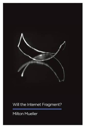 Will the Internet Fragment?: Sovereignty, Globalization and Cyberspace by Milton Mueller 9781509501212