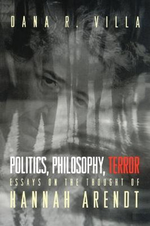 Politics, Philosophy, Terror: Essays on the Thought of Hannah Arendt by Dana R. Villa