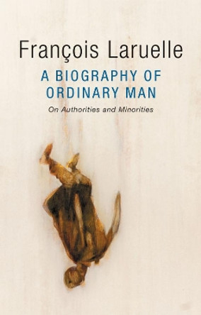 A Biography of Ordinary Man: On Authorities and Minorities by Francois Laruelle 9781509509959