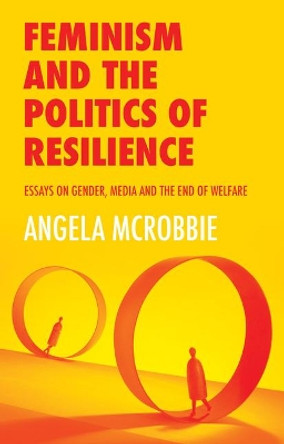 Feminism and the Politics of Resilience: Essays on Gender, Media and the End of Welfare Angela McRobbie (Goldsmiths, University of London) 9781509525065
