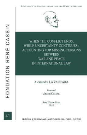 When the Conflict Ends, While Uncertainty Continues: Accounting for Missing Persons between War and Peace in International Law by Alessandra La Vaccara 9781509931798