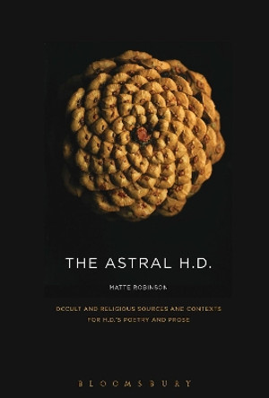 The Astral H.D.: Occult and Religious Sources and Contexts for H.D.'s Poetry and Prose by Dr. Matte Robinson 9781501335839