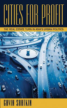 Cities for Profit: The Real Estate Turn in Asia's Urban Politics by Gavin Shatkin 9781501709906