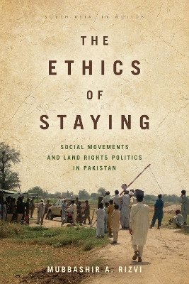 The Ethics of Staying: Social Movements and Land Rights Politics in Pakistan by Mubbashir A. Rizvi 9781503608092