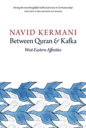 Between Quran and Kafka: West-Eastern Affinities by Navid Kermani 9781509500345