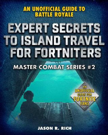 Expert Secrets to Island Travel for Fortniters: An Unofficial Guide to Battle Royale by Jason R. Rich 9781510749726