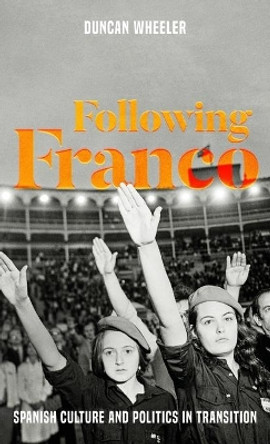 Following Franco: Spanish Culture and Politics in Transition by Duncan Wheeler 9781526105189