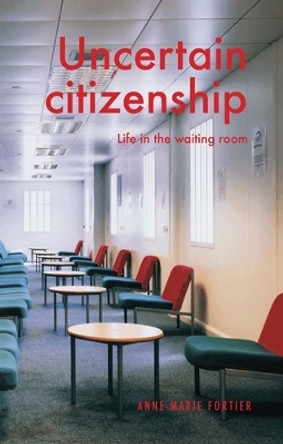 Citizenship in Uncertain Times: Life in the Waiting Room by Anne-Marie Fortier 9781526139085