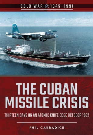 The Cuban Missile Crisis: Thirteen Days on an Atomic Knife Edge, October 1962 by Phil Carradice 9781526708069