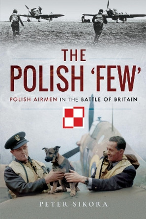 The Polish 'Few': Polish Airmen in the Battle of Britain by Peter Sikora 9781526714855