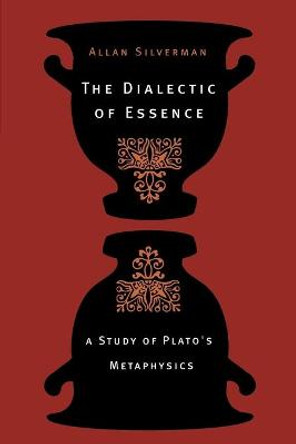 The Dialectic of Essence: A Study of Plato's Metaphysics by Allan Silverman