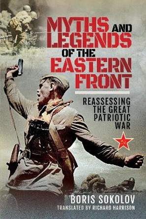 Myths and Legends of the Eastern Front: Reassessing the Great Patriotic War by Boris Sokolov 9781526742261