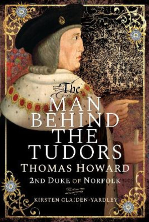 The Man Behind the Tudors: Thomas Howard, 2nd Duke of Norfolk by Kirsten Claiden-Yardley 9781526745538