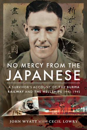 No Mercy from the Japanese: A Survivor's Account of the Burma Railway and the Hellships 1942-1945 by John Wyatt 9781526753441