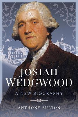 Josiah Wedgwood: A New Biography by Anthony Burton 9781526755025