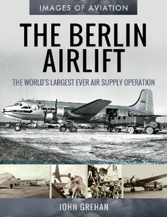 The Berlin Airlift: The World's Largest Ever Air Supply Operation by John Grehan 9781526758262