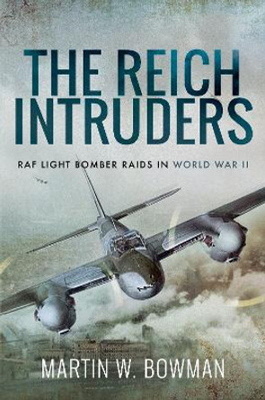 The Reich Intruders: RAF Light Bomber Raids in World War II by Bowman, Martin W 9781526760838