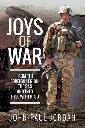 Joys of War: From the Foreign Legion and the SAS, and into Hell with PTSD by John-Paul Jordan 9781526763327