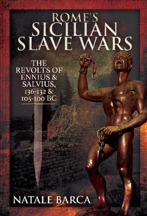 Rome's Sicilian Slave Wars: The Revolts of Eunus and Salvius, 136-132 and 105-100 BC by Natale Barca 9781526767462