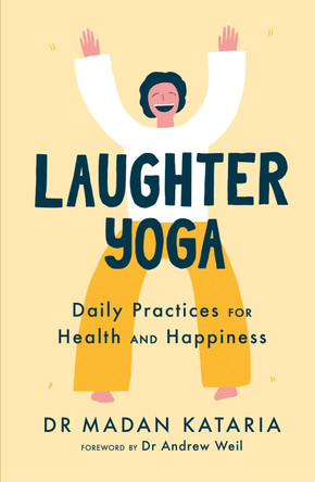 Laughter Yoga: Daily Laughter Practices for Health and Happiness Dr Madan Kataria 9781529311105