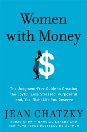Women with Money: The Judgment-Free Guide to Creating the Joyful, Less Stressed, Purposeful (and Yes, Rich) Life You Deserve by Jean Chatzky 9781538745397