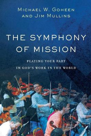 The Symphony of Mission: Playing Your Part in God's Work in the World by Michael W. Goheen 9781540960238