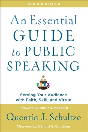 An Essential Guide to Public Speaking: Serving Your Audience with Faith, Skill, and Virtue by Quentin J. Schultze 9781540961884