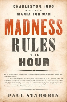 Madness Rules the Hour: Charleston, 1860, and the Mania for War by Paul Starobin 9781541798014