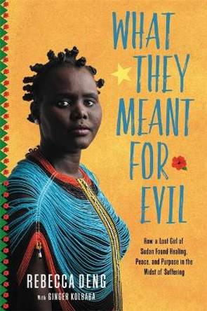 What They Meant for Evil: How a Lost Girl of Sudan Found Healing, Peace, and Purpose in the Midst of Suffering by Ginger Kolbaba 9781546017226