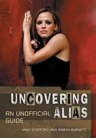 Uncovering Alias: An Unofficial Guide by Nikki Stafford 9781550226539