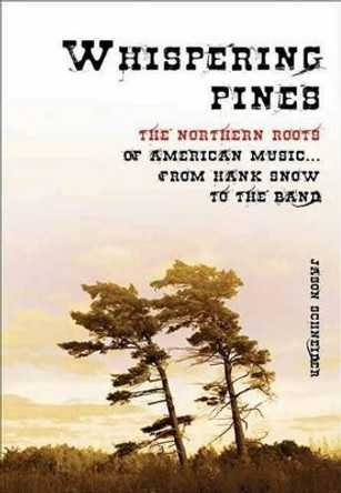 Whispering Pines: The Northern Roots of American Music...From Hank Snow to the Band by Jason Schneider 9781550228748