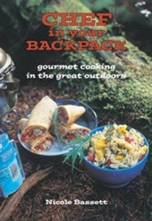 Chef In Your Backpack: Gourmet Cooking in the Great Outdoors by Nicole Bassett 9781551521404