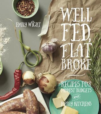 Well Fed, Flat Broke: Recipes for Modest Budgets and Messy Kitchens Emily Wight 9781551525792