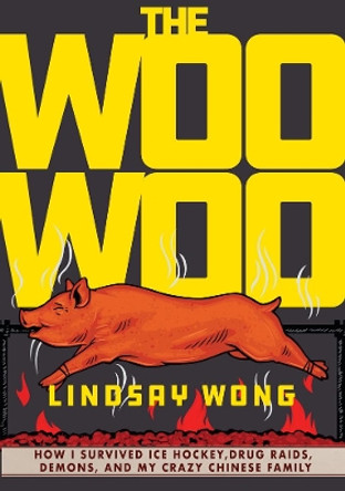 The Woo-woo: How I Survived Ice Hockey, Drug Raids, Demons, and My Crazy Chinese Family by Lindsay Wong 9781551527369