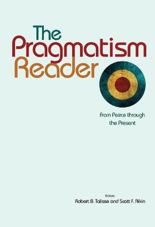 The Pragmatism Reader: From Peirce through the Present by Robert B. Talisse