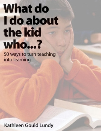 What do I do about the kid who... ?: 50 ways to turn teaching into learning by Kathleen Gould Lundy 9781551381657