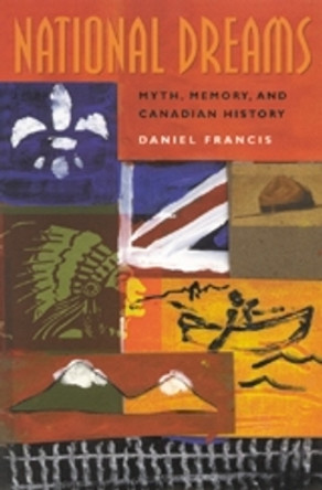 National Dreams: Myth, Memory, and Canadian History by Daniel Francis 9781551520438