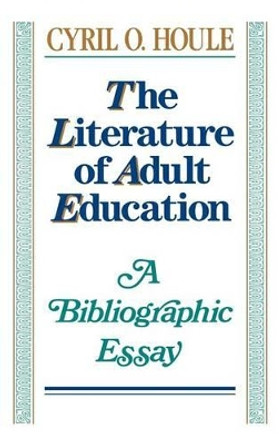 The Literature of Adult Education: A Bibliographic Essay by Cyril O. Houle 9781555424701