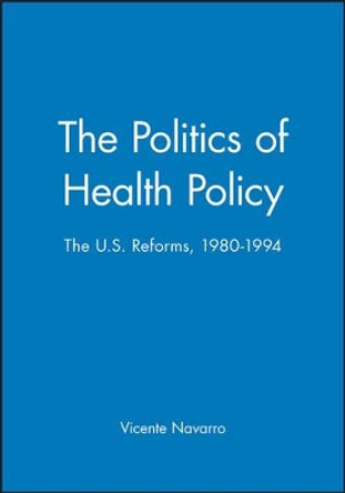 The Politics of Health Policy: The U.S. Reforms, 1980 - 1994 by Vicente Navarro 9781557863188