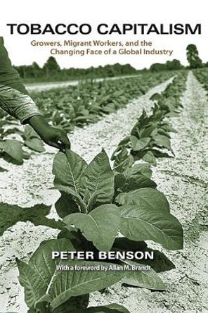 Tobacco Capitalism: Growers, Migrant Workers, and the Changing Face of a Global Industry by Peter Benson