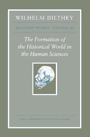 Wilhelm Dilthey: Selected Works, Volume III: The Formation of the Historical World in the Human Sciences by Wilhelm Dilthey