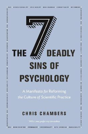 The Seven Deadly Sins of Psychology: A Manifesto for Reforming the Culture of Scientific Practice by Chris Chambers