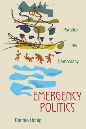 Emergency Politics: Paradox, Law, Democracy by Bonnie Honig
