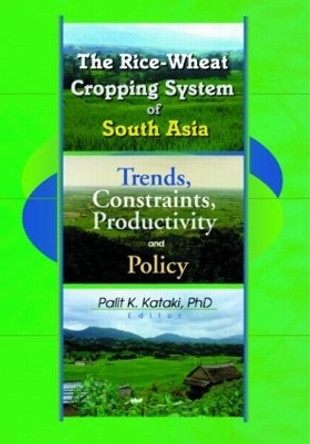 The Rice-Wheat Cropping System of South Asia: Trends, Constraints, Productivity and Policy by Palit Kataki 9781560220855