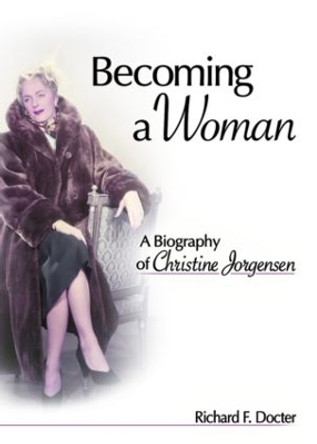 Becoming a Woman: A Biography of Christine Jorgensen by Richard F. Docter 9781560236665