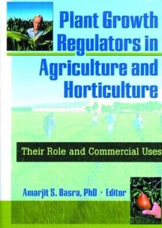 Plant Growth Regulators in Agriculture and Horticulture: Their Role and Commercial Uses by Amarjit Basra 9781560228912